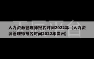 人力资源管理师报名时间2022年（人力资源管理师报名时间2022年贵州）