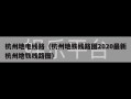 杭州地电线路（杭州地铁线路图2020最新杭州地铁线路图）