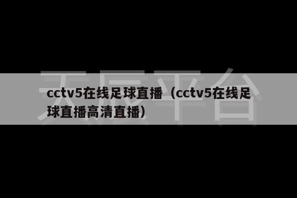 cctv5在线足球直播（cctv5在线足球直播高清直播）-第1张图片-天辰注册【天辰电子线有限公司】平台登录电线