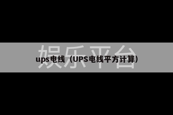 ups电线（UPS电线平方计算）-第1张图片-天辰注册【天辰电子线有限公司】平台登录电线