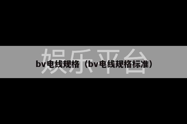 bv电线规格（bv电线规格标准）-第1张图片-天辰注册【天辰电子线有限公司】平台登录电线