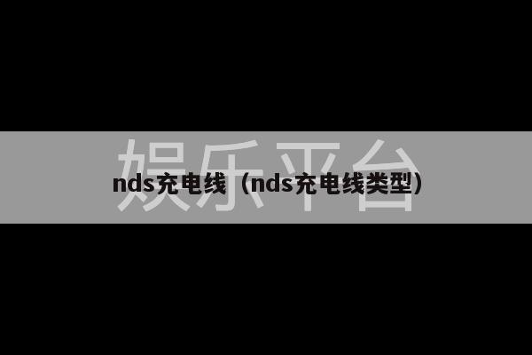 nds充电线（nds充电线类型）-第1张图片-天辰注册【天辰电子线有限公司】平台登录电线
